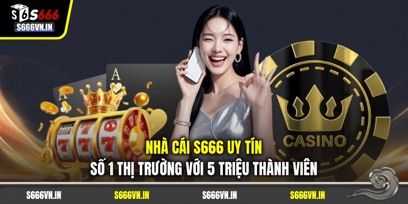 Nhà cái S666 uy tín số 1 thị trường với 5 triệu thành viên