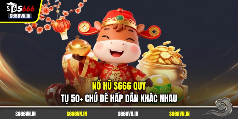 Nổ hũ S666 quy tụ 50+ chủ đề hấp dẫn khác nhau